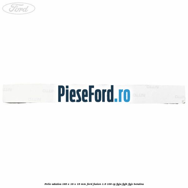 Folie adeziva 185 x 18 x 15 mm Ford Fusion 1.6 100 cp FYJA, FYJB, FYJC benzina