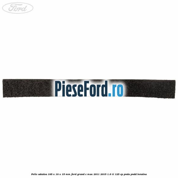 Folie adeziva 185 x 18 x 15 mm Ford Grand C-Max 2011-2015 1.6 Ti 125 cp PNDA, PNDD benzina