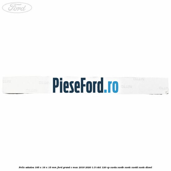 Folie adeziva 185 x 18 x 15 mm Ford Grand C-Max 2016-2020 1.5 TDCi 120 cp XWDA, XWDB, XWDC, XWDD, XWDE diesel