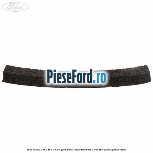 Folie adeziva 185 x 18 x 15 mm Ford Grand C-Max 2016-2020 1.6 Ti 125 cp PNDA, PNDD benzina
