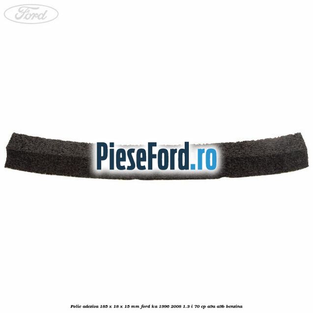 Folie adeziva 185 x 18 x 15 mm Ford Ka 1996-2008 1.3 i 70 cp Folie adeziva 185 x 18 x 15 mm Ford Ka 1996-2008 1.3 i 70 cp A9A, A9B benzina