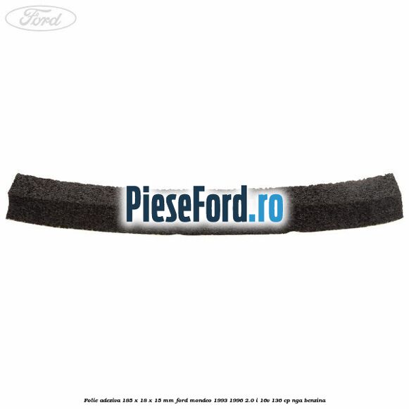 Folie adeziva 185 x 18 x 15 mm Ford Mondeo 1993-1996 2.0 i 16V 136 cp NGA benzina