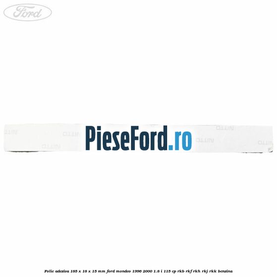 Folie adeziva 185 x 18 x 15 mm Ford Mondeo 1996-2000 1.8 i 115 cp Folie adeziva 185 x 18 x 15 mm Ford Mondeo 1996-2000 1.8 i 115 cp RKB, RKF, RKH, RKJ, RKK benzina