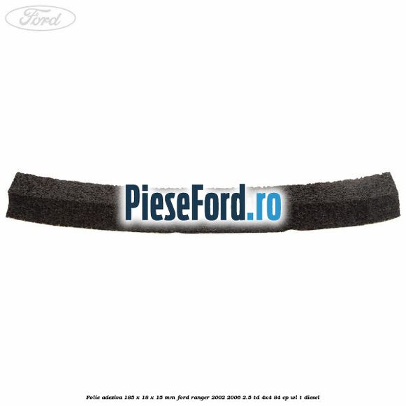 Folie adeziva 185 x 18 x 15 mm Ford Ranger 2002-2006 2.5 TD 4x4 84 cp Folie adeziva 185 x 18 x 15 mm Ford Ranger 2002-2006 2.5 TD 4x4 84 cp WL-T diesel