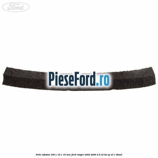 Folie adeziva 185 x 18 x 15 mm Ford Ranger 2002-2006 2.5 TD 84 cp WL-T diesel