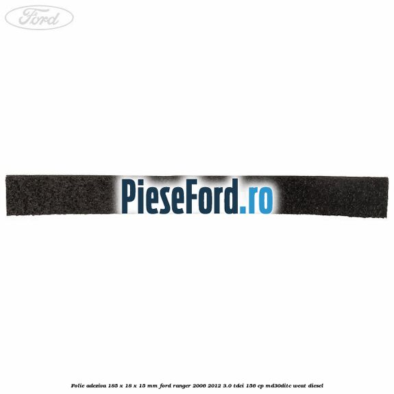 Folie adeziva 185 x 18 x 15 mm Ford Ranger 2006-2012 3.0 TDCi 156 cp MD30DITC, WEAT diesel