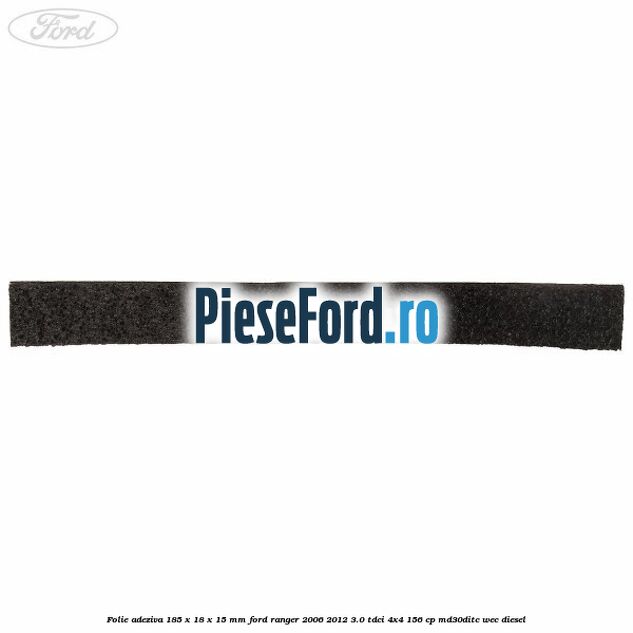 Folie adeziva 185 x 18 x 15 mm Ford Ranger 2006-2012 3.0 TDCi 4x4 156 cp MD30DITC, WEC diesel