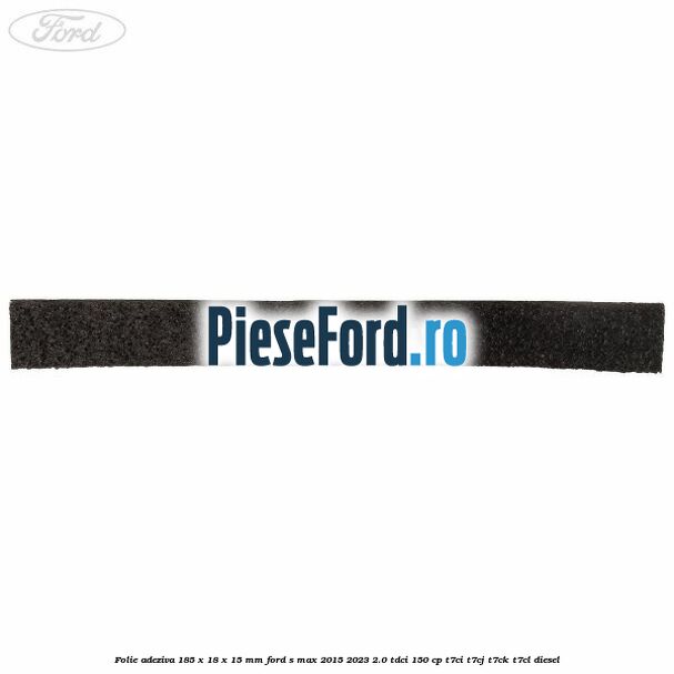 Folie adeziva 185 x 18 x 15 mm Ford S-Max 2015-2023 2.0 TDCi 150 cp Folie adeziva 185 x 18 x 15 mm Ford S-Max 2015-2023 2.0 TDCi 150 cp T7CI, T7CJ, T7CK, T7CL diesel