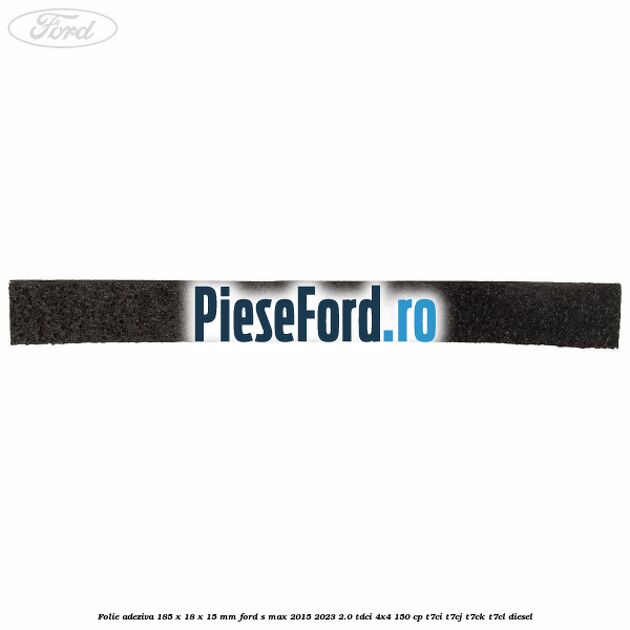 Folie adeziva 185 x 18 x 15 mm Ford S-Max 2015-2023 2.0 TDCi 4x4 150 cp T7CI, T7CJ, T7CK, T7CL diesel