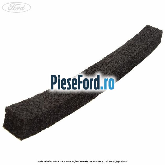 Folie adeziva 185 x 18 x 15 mm Ford Transit 2000-2006 2.0 DI 86 cp F3FA diesel