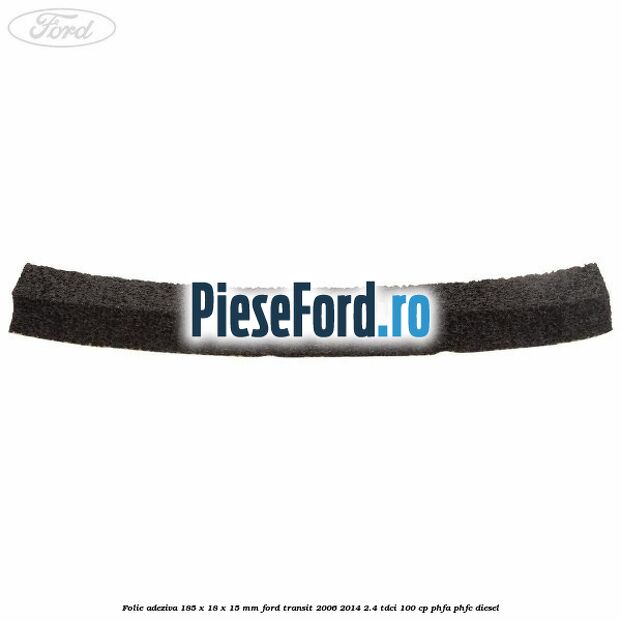 Folie adeziva 185 x 18 x 15 mm Ford Transit 2006-2014 2.4 TDCi 100 cp PHFA, PHFC diesel