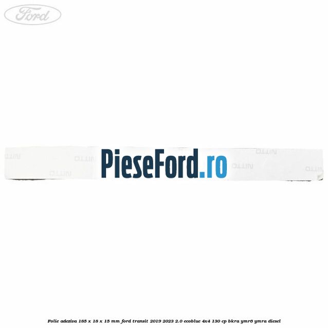Folie adeziva 185 x 18 x 15 mm Ford Transit 2019-2023 2.0 EcoBlue 4x4 130 cp BKRA, YMR6, YMRA diesel
