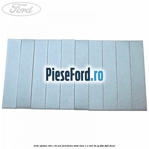Folie adeziva 185 x 36 mm Ford Fiesta 2008-2012 1.4 TDCi 68 cp F6JB, F6JD diesel