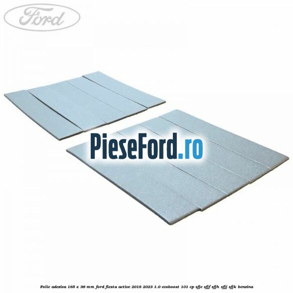 Folie adeziva 185 x 36 mm Ford Fiesta Active 2018-2023 1.0 EcoBoost 101 cp SFJE, SFJF, SFJH, SFJJ, SFJK benzina
