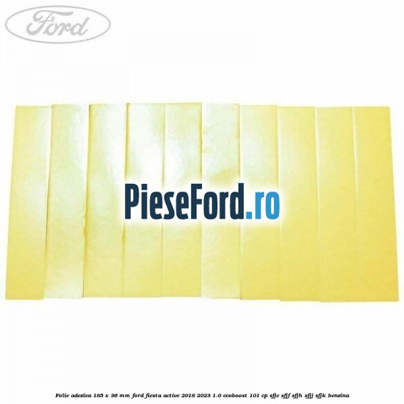 Folie adeziva 185 x 36 mm Ford Fiesta Active 2018-2023 1.0 EcoBoost 101 cp Folie adeziva 185 x 36 mm Ford Fiesta Active 2018-2023 1.0 EcoBoost 101 cp SFJE, SFJF, SFJH, SFJJ, SFJK benzina
