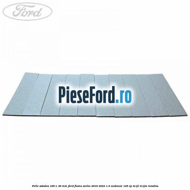 Folie adeziva 185 x 36 mm Ford Fiesta Active 2018-2023 1.0 EcoBoost 125 cp Folie adeziva 185 x 36 mm Ford Fiesta Active 2018-2023 1.0 EcoBoost 125 cp M1JL, M1JM benzina