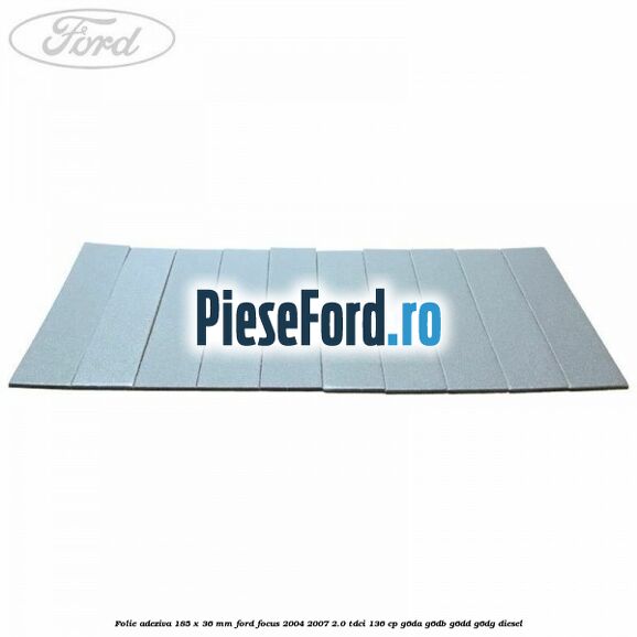 Folie adeziva 185 x 36 mm Ford Focus 2004-2007 2.0 TDCi 136 cp G6DA, G6DB, G6DD, G6DG diesel