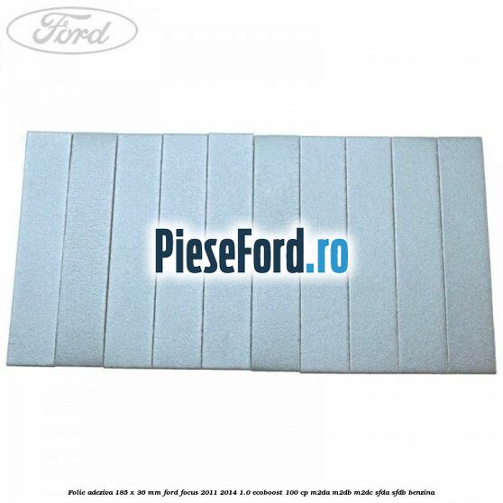Folie adeziva 185 x 36 mm Ford Focus 2011-2014 1.0 EcoBoost 100 cp M2DA, M2DB, M2DC, SFDA, SFDB benzina
