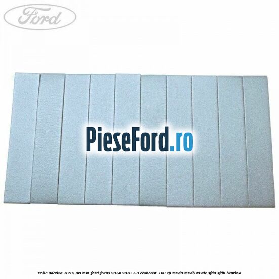 Folie adeziva 185 x 36 mm Ford Focus 2014-2018 1.0 EcoBoost 100 cp Folie adeziva 185 x 36 mm Ford Focus 2014-2018 1.0 EcoBoost 100 cp M2DA, M2DB, M2DC, SFDA, SFDB benzina