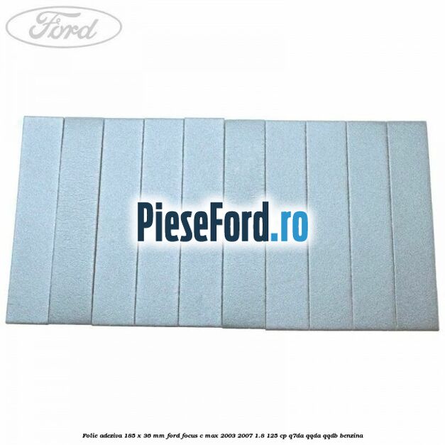 Folie adeziva 185 x 36 mm Ford Focus C-Max 2003-2007 1.8 125 cp Q7DA, QQDA, QQDB benzina