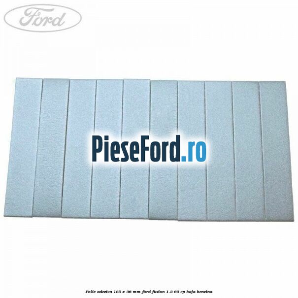 Folie adeziva 185 x 36 mm Ford Fusion 1.3 60 cp Folie adeziva 185 x 36 mm Ford Fusion 1.3 60 cp BAJA benzina