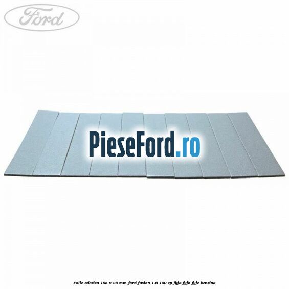 Folie adeziva 185 x 36 mm Ford Fusion 1.6 100 cp Folie adeziva 185 x 36 mm Ford Fusion 1.6 100 cp FYJA, FYJB, FYJC benzina