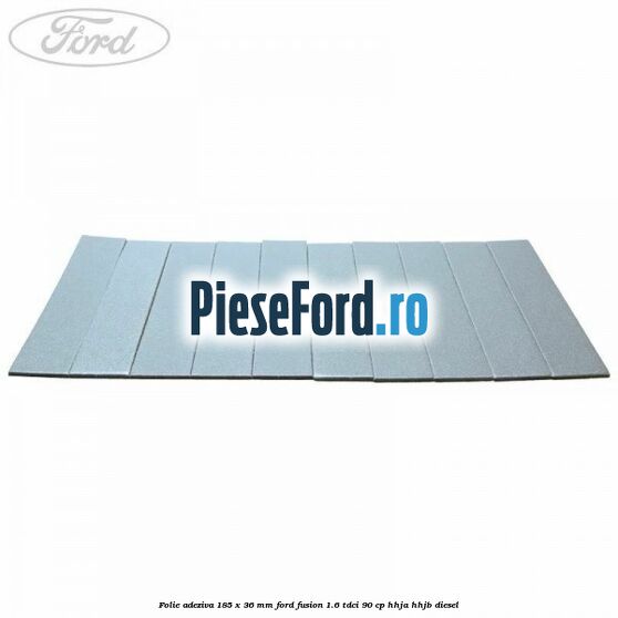 Folie adeziva 185 x 36 mm Ford Fusion 1.6 TDCi 90 cp HHJA, HHJB diesel