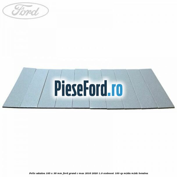 Folie adeziva 185 x 36 mm Ford Grand C-Max 2016-2020 1.0 EcoBoost 100 cp M2DA, M2DC benzina