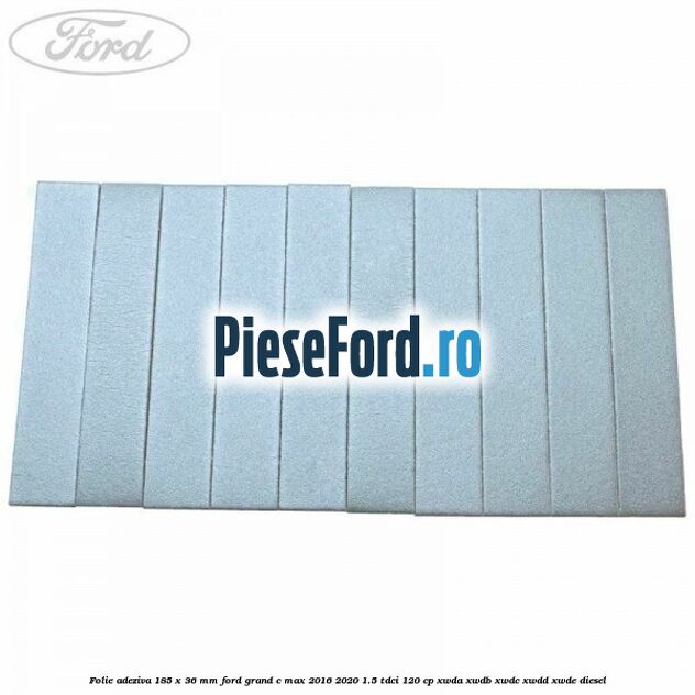 Folie adeziva 185 x 36 mm Ford Grand C-Max 2016-2020 1.5 TDCi 120 cp Folie adeziva 185 x 36 mm Ford Grand C-Max 2016-2020 1.5 TDCi 120 cp XWDA, XWDB, XWDC, XWDD, XWDE diesel