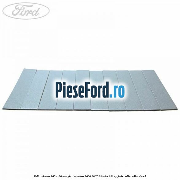 Folie adeziva 185 x 36 mm Ford Mondeo 2000-2007 2.0 TDCi 131 cp FMBA, N7BA, N7BB diesel