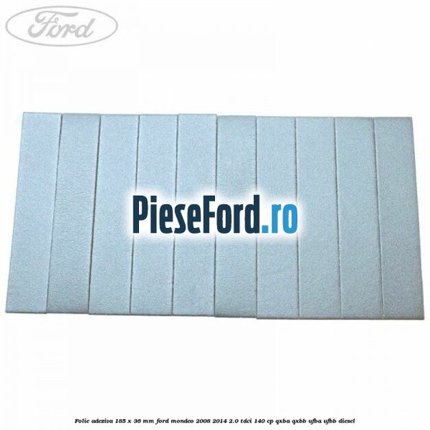 Folie adeziva 185 x 36 mm Ford Mondeo 2008-2014 2.0 TDCi 140 cp QXBA, QXBB, UFBA, UFBB diesel