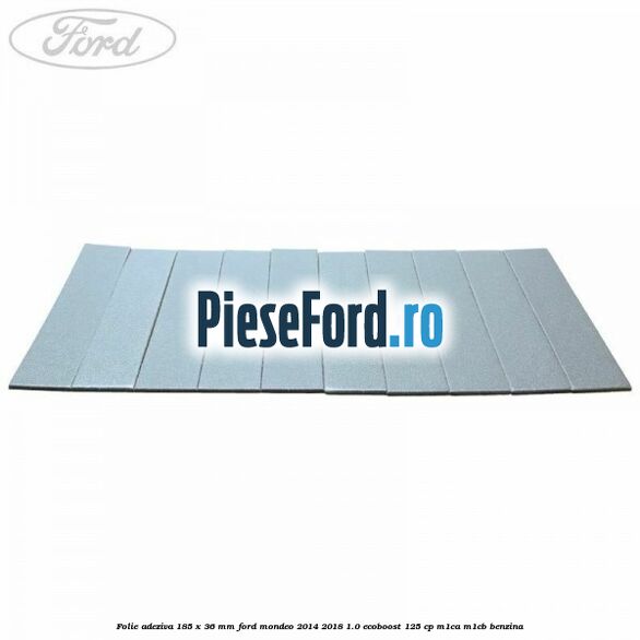 Folie adeziva 185 x 36 mm Ford Mondeo 2014-2018 1.0 EcoBoost 125 cp M1CA, M1CB benzina