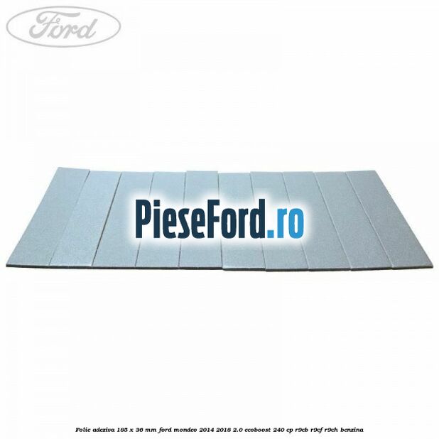 Folie adeziva 185 x 36 mm Ford Mondeo 2014-2018 2.0 EcoBoost 240 cp R9CB, R9CF, R9CH benzina