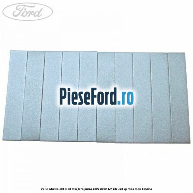 Folie adeziva 185 x 36 mm Ford Puma 1997-2003 1.7 16V 125 cp MHA, MHB benzina