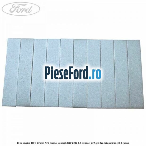 Folie adeziva 185 x 36 mm Ford Tourneo Connect 2019-2023 1.0 EcoBoost 100 cp Folie adeziva 185 x 36 mm Ford Tourneo Connect 2019-2023 1.0 EcoBoost 100 cp B3GA, M2GA, M2GB, SFCB benzina