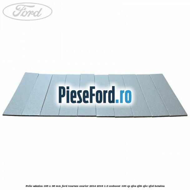 Folie adeziva 185 x 36 mm Ford Tourneo Courier 2014-2018 1.0 EcoBoost 100 cp SFCA, SFCB, SFCC, SFCD benzina