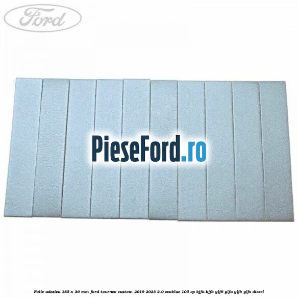 Folie adeziva 185 x 36 mm Ford Tourneo Custom 2019-2023 2.0 EcoBlue 105 cp BJFA, BJFB, YLF6, YLFA, YLFB, YLFS diesel