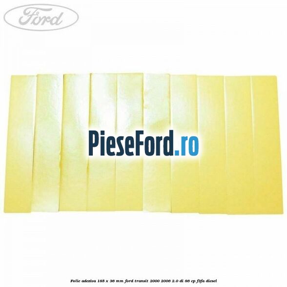 Folie adeziva 185 x 36 mm Ford Transit 2000-2006 2.0 DI 86 cp Folie adeziva 185 x 36 mm Ford Transit 2000-2006 2.0 DI 86 cp F3FA diesel