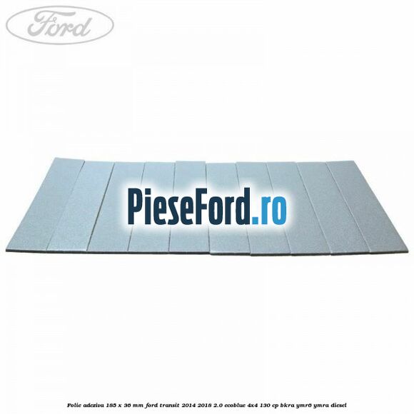 Folie adeziva 185 x 36 mm Ford Transit 2014-2018 2.0 EcoBlue 4x4 130 cp BKRA, YMR6, YMRA diesel