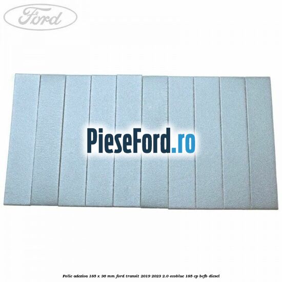 Folie adeziva 185 x 36 mm Ford Transit 2019-2023 2.0 EcoBlue 185 cp BCFB diesel