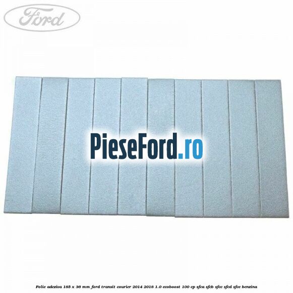 Folie adeziva 185 x 36 mm Ford Transit Courier 2014-2018 1.0 EcoBoost 100 cp SFCA, SFCB, SFCC, SFCD, SFCE benzina