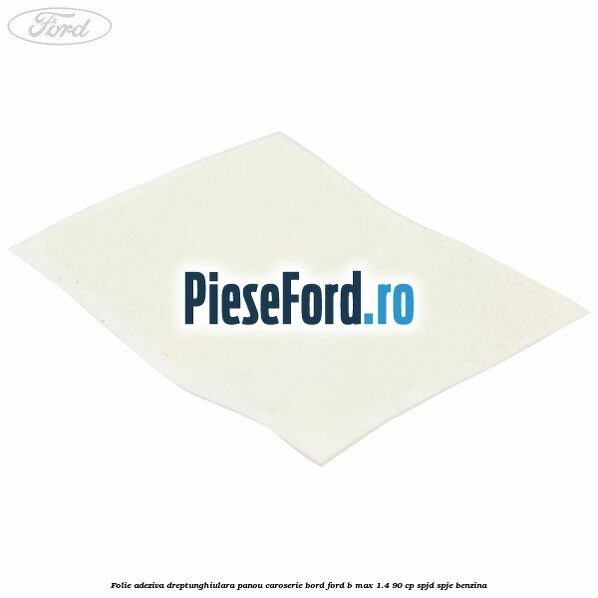 Folie adeziva dreptunghiulara panou caroserie bord Ford B-Max 1.4 90 cp SPJD, SPJE benzina