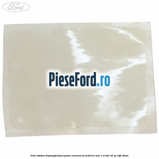 Folie adeziva dreptunghiulara panou caroserie bord Ford B-Max 1.6 TDCi 95 cp T3JB diesel