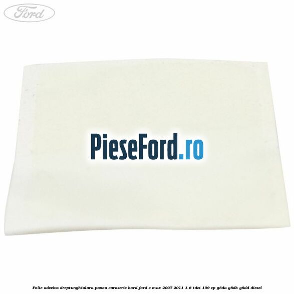 Folie adeziva dreptunghiulara panou caroserie bord Ford C-Max 2007-2011 1.6 TDCi 109 cp G8DA, G8DB, G8DD diesel