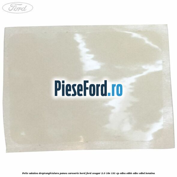 Folie adeziva dreptunghiulara panou caroserie bord Ford Cougar 2.0 16V 131 cp Folie adeziva dreptunghiulara panou caroserie bord Ford Cougar 2.0 16V 131 cp EDBA, EDBB, EDBC, EDBD benzina