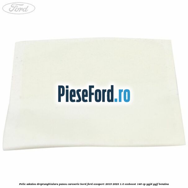 Folie adeziva dreptunghiulara panou caroserie bord Ford EcoSport 2019-2023 1.0 EcoBoost 140 cp Folie adeziva dreptunghiulara panou caroserie bord Ford EcoSport 2019-2023 1.0 EcoBoost 140 cp YYJD, YYJF benzina