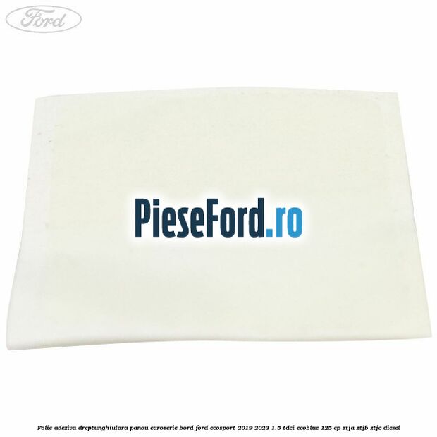 Folie adeziva dreptunghiulara panou caroserie bord Ford EcoSport 2019-2023 1.5 TDCi EcoBlue 125 cp ZTJA, ZTJB, ZTJC diesel