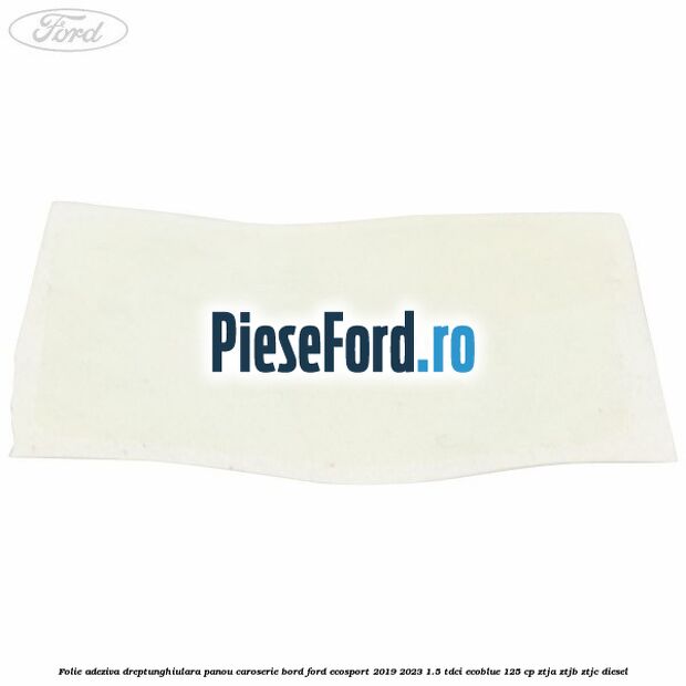 Folie adeziva dreptunghiulara panou caroserie bord Ford EcoSport 2019-2023 1.5 TDCi EcoBlue 125 cp ZTJA, ZTJB, ZTJC diesel