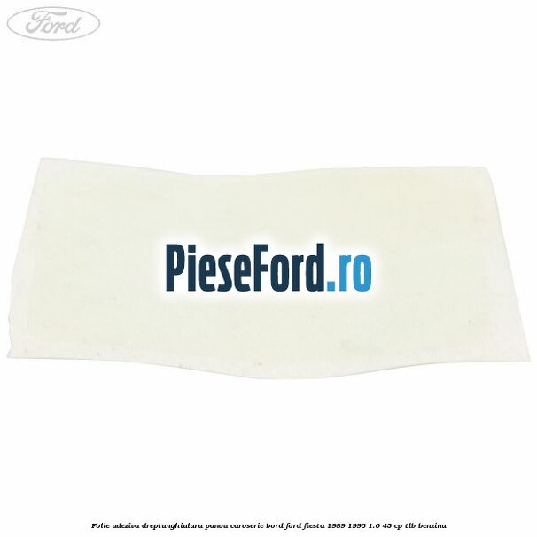 Folie adeziva dreptunghiulara panou caroserie bord Ford Fiesta 1989-1996 1.0 45 cp TLB benzina