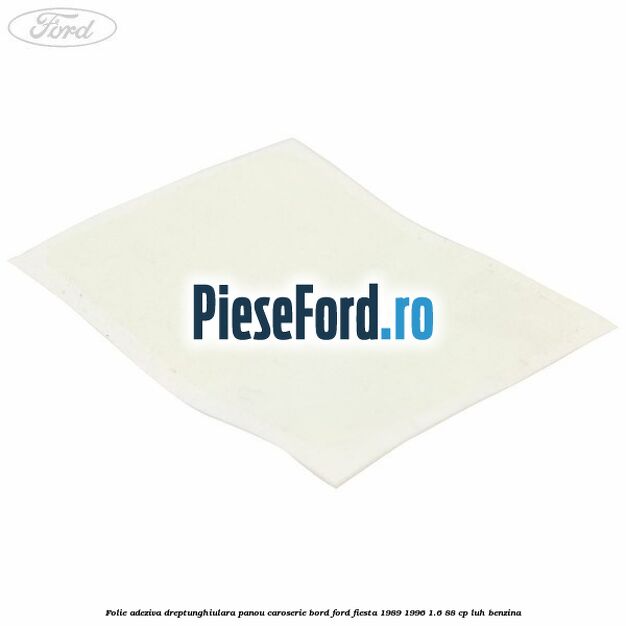 Folie adeziva dreptunghiulara panou caroserie bord Ford Fiesta 1989-1996 1.6 88 cp LUH benzina